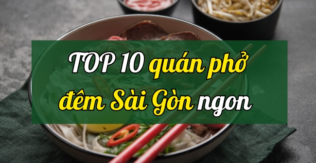 TOP 10 quán phở đêm Sài Gòn ngon hấp dẫn 